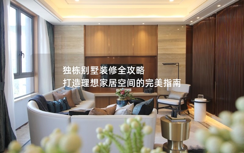 獨棟別墅裝修全攻略 打造理想家居空間的完美指南 獨棟別墅裝修全攻略 打造理想家居空間的完美指南